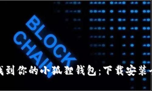 轻松找到你的小狐狸钱包：下载安装全攻略