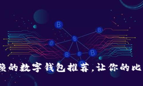 2023年最值得信赖的数字钱包推荐，让你的比特币存储安全无忧