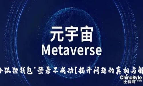 为何“小狐狸钱包”登录不成功？揭开问题的真相与解决方法