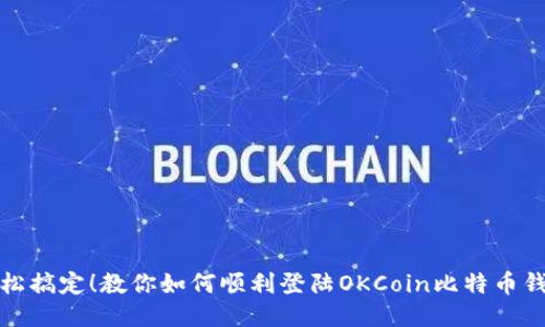 轻松搞定！教你如何顺利登陆OKCoin比特币钱包