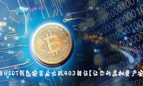 如何解决USDT钱包安装后出现403错误？让你的虚拟资产安全无忧！