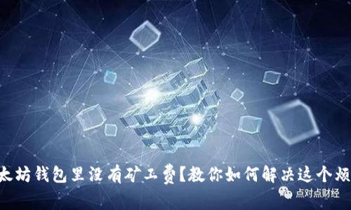 以太坊钱包里没有矿工费？教你如何解决这个烦恼！