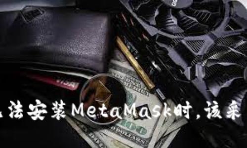 当你的电脑无法安装MetaMask时，该采取的应对措施