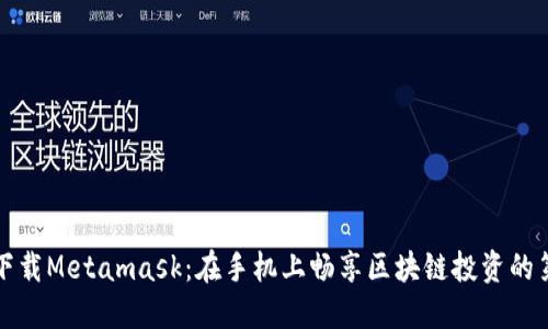 轻松下载Metamask：在手机上畅享区块链投资的第一步