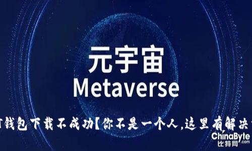 USDT钱包下载不成功？你不是一个人，这里有解决方案！