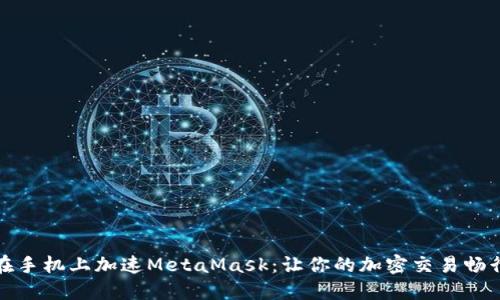 如何在手机上加速MetaMask：让你的加密交易畅行无阻