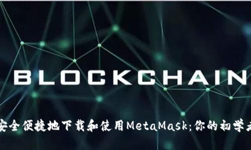 如何安全便捷地下载和使用MetaMask：你的初学者指南