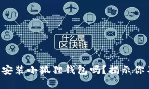 苹果手机可以安装小狐狸钱包吗？揭示你不知道的真相！