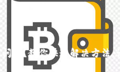 小狐狸钱包浏览器遇到问题？教你快速解决方法，让数字资产管理更无忧！