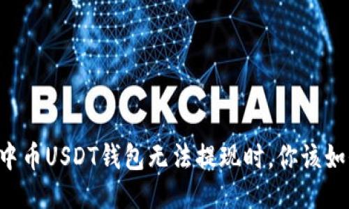 当你的中币USDT钱包无法提现时，你该如何应对？
