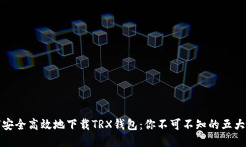 如何安全高效地下载TRX钱包：你不可不知的五大技巧