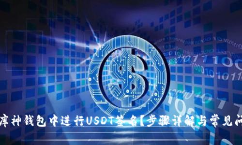 如何在库神钱包中进行USDT签名？步骤详解与常见问题解答