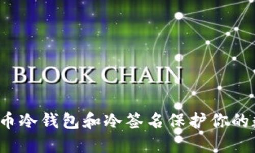 如何利用比特币冷钱包和冷签名保护你的数字资产安全？