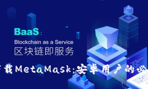 轻松下载MetaMask：安卓用户的必看指南