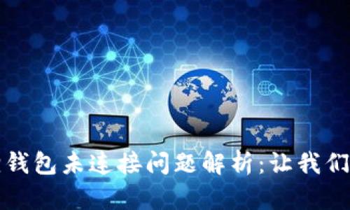 困扰不已的小狐狸钱包未连接问题解析：让我们一同解决这个烦恼