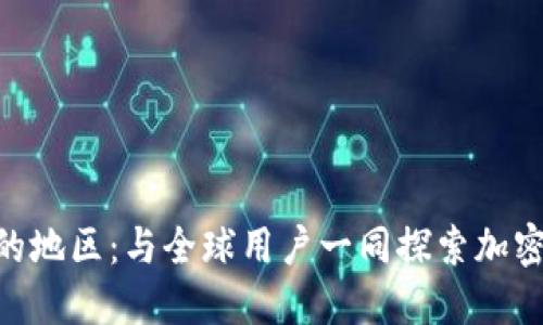 MetaMask支持的地区：与全球用户一同探索加密世界的无界之旅