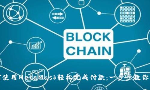 如何使用MetaMask轻松完成付款：一步步教你掌握