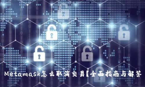 Metamask怎么取消交易？全面指南与解答