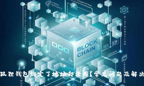 : 小狐狸钱包绑定了地址却没用？常见问题及解决方法