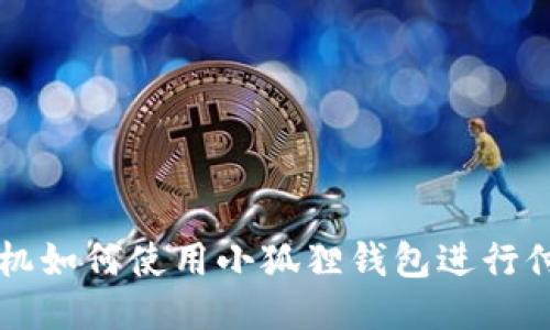 手机如何使用小狐狸钱包进行付款