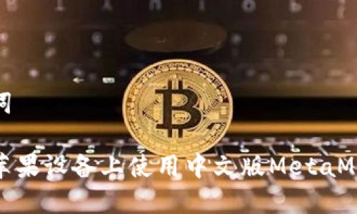 和关键词

如何在苹果设备上使用中文版MetaMask钱包