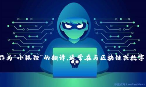 小狐狸钱包的英文翻译是“小狐狸钱包”的英文名字是“Fox Wallet”或“小狐狸”作为“小狐狸”的翻译，通常在与区块链或数字资产相关的文献中，可能会直接使用“XiaoHuLi Wallet”，以保持品牌的识别度。 

如果你需要更详细的信息或其他相关内容，请告知！