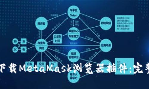 如何下载MetaMask浏览器插件：完整指南