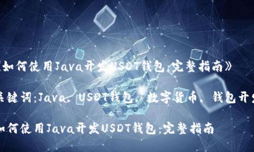 《如何使用Java开发USDT钱包：完整指南》

关键词：Java, USDT钱包, 数字货币, 钱包开发

如何使用Java开发USDT钱包：完整指南