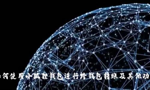 如何使用小狐狸钱包进行跨钱包转账及其他功能