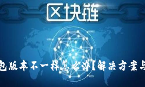 小狐狸钱包版本不一样怎么办？解决方案与使用技巧