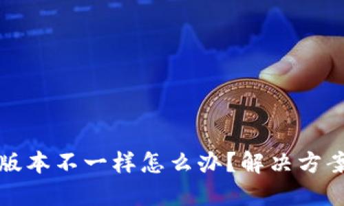 小狐狸钱包版本不一样怎么办？解决方案与使用技巧