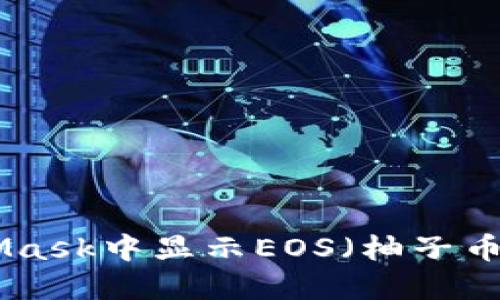 如何在MetaMask中显示EOS（柚子币）- 完整指南
