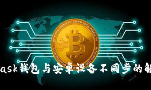 MetaMask钱包与安卓设备不同步的解决方案