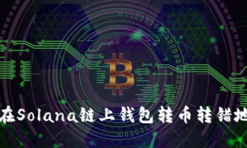 如何解决在Solana链上钱包转币转错地址的问题
