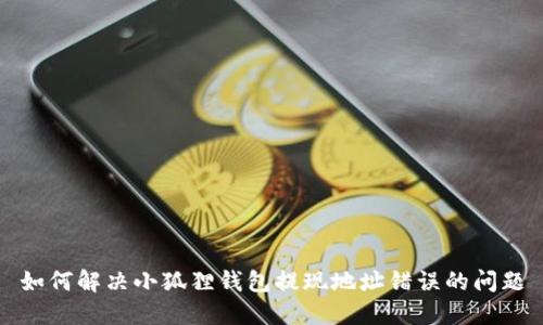 如何解决小狐狸钱包提现地址错误的问题