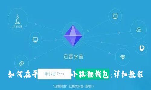 如何在平板上安装小狐狸钱包：详细教程