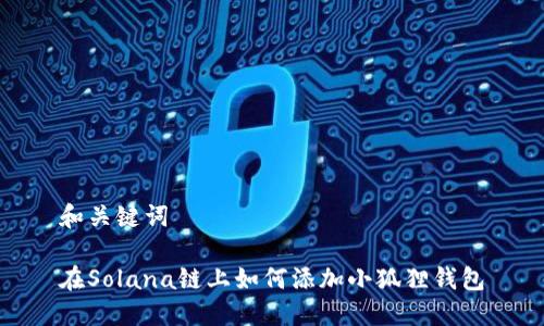 和关键词

在Solana链上如何添加小狐狸钱包