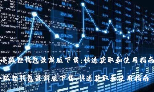 《小狐狸钱包最新版下载：快速获取和使用指南》

小狐狸钱包最新版下载：快速获取和使用指南