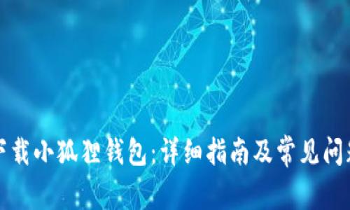 如何下载小狐狸钱包：详细指南及常见问题解答