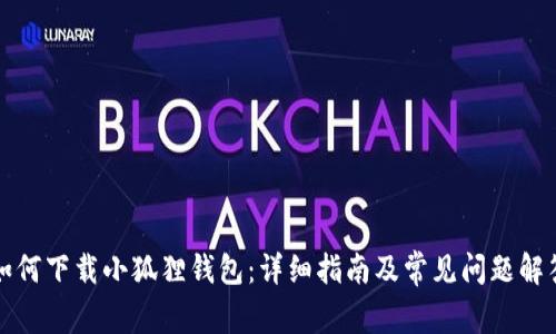 如何下载小狐狸钱包：详细指南及常见问题解答