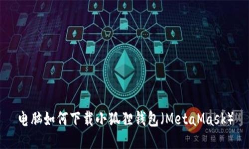 电脑如何下载小狐狸钱包（MetaMask）