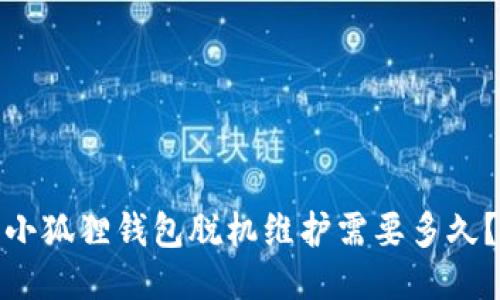 小狐狸钱包脱机维护需要多久？
