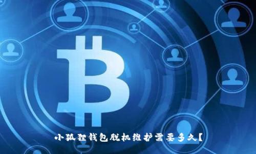 小狐狸钱包脱机维护需要多久？