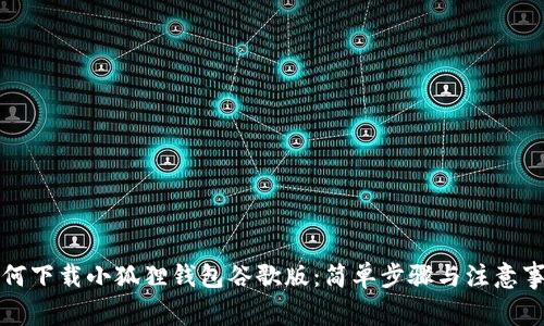 如何下载小狐狸钱包谷歌版：简单步骤与注意事项