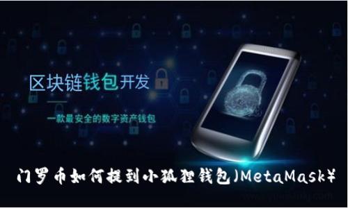 门罗币如何提到小狐狸钱包（MetaMask）