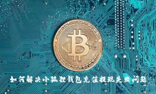 如何解决小狐狸钱包充值提现失败问题