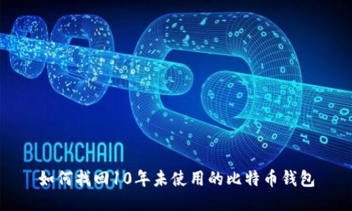 如何找回10年未使用的比特币钱包