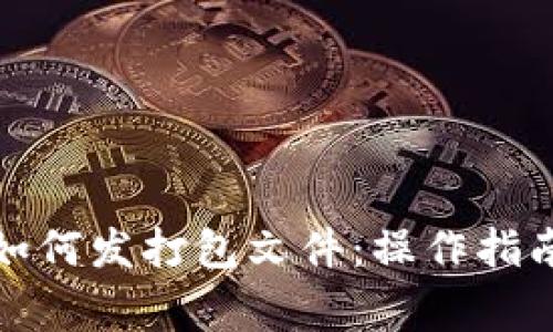 小狐狸钱包如何发打包文件：操作指南与注意事项