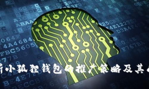 全面解析小狐狸钱包的推广策略及其成功之道
