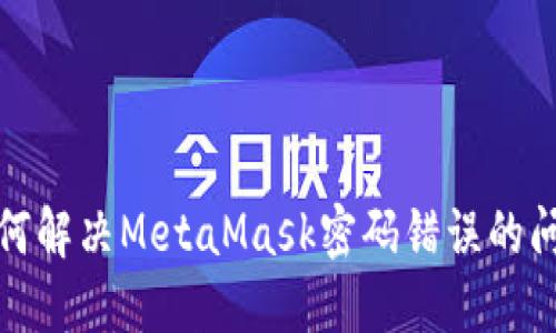 如何解决MetaMask密码错误的问题